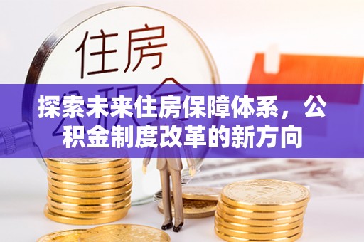 徐闻探索未来住房保障体系，公积金制度改革的新方向