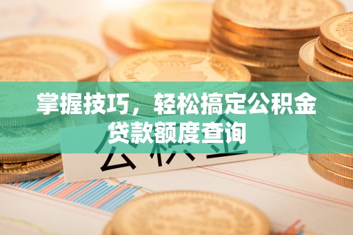 徐闻掌握技巧，轻松搞定公积金贷款额度查询