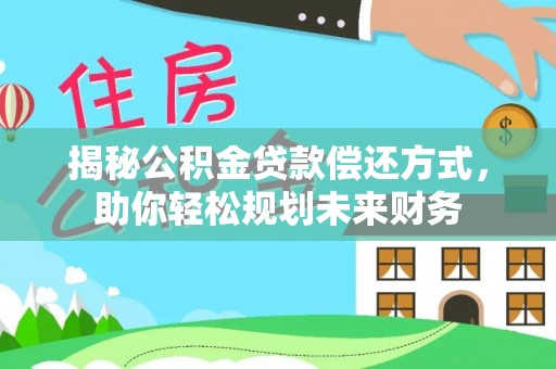 徐闻揭秘公积金贷款偿还方式，助你轻松规划未来财务
