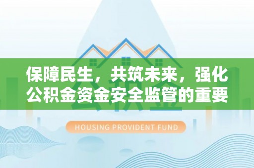 徐闻保障民生，共筑未来，强化公积金资金安全监管的重要性