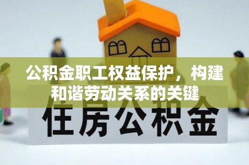 徐闻公积金职工权益保护，构建和谐劳动关系的关键
