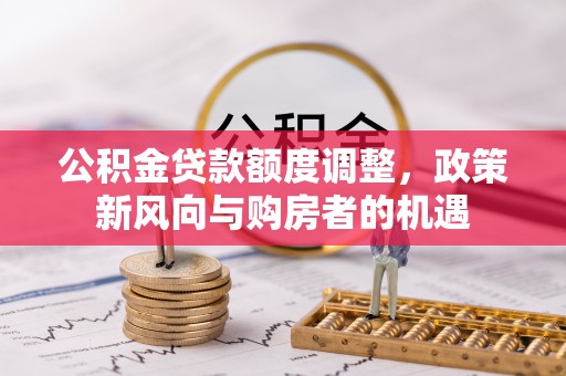 徐闻公积金贷款额度调整，政策新风向与购房者的机遇