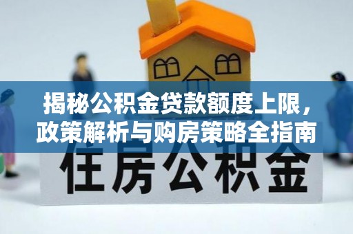 徐闻揭秘公积金贷款额度上限，政策解析与购房策略全指南