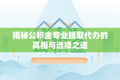 徐闻揭秘公积金专业提取代办的真相与选择之道