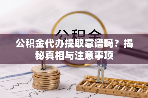 徐闻公积金代办提取靠谱吗？揭秘真相与注意事项