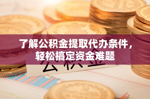 徐闻了解公积金提取代办条件，轻松搞定资金难题