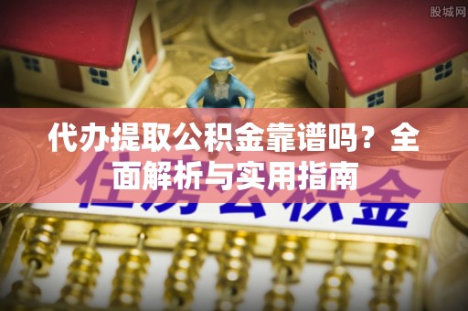 徐闻代办提取公积金靠谱吗？全面解析与实用指南