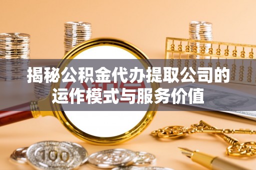 徐闻揭秘公积金代办提取公司的运作模式与服务价值