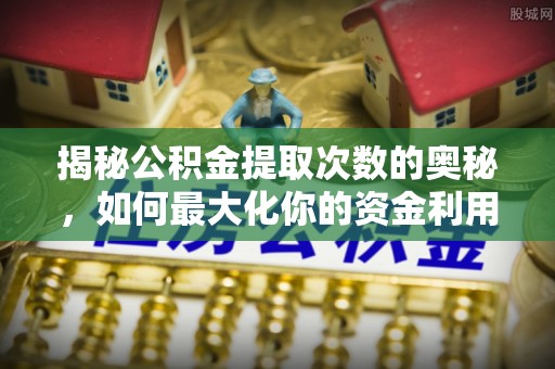徐闻揭秘公积金提取次数的奥秘，如何最大化你的资金利用？