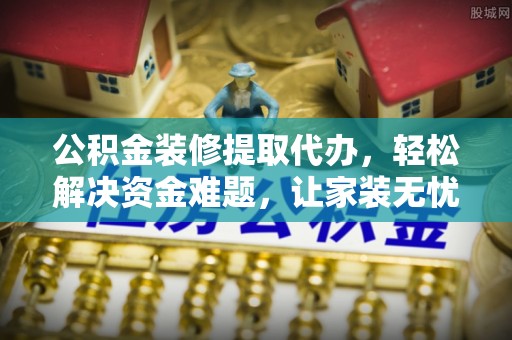 徐闻公积金装修提取代办，轻松解决资金难题，让家装无忧