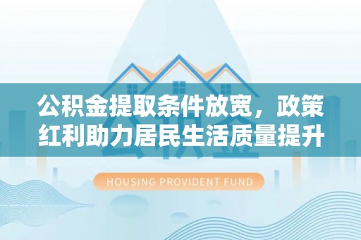 徐闻公积金提取条件放宽，政策红利助力居民生活质量提升