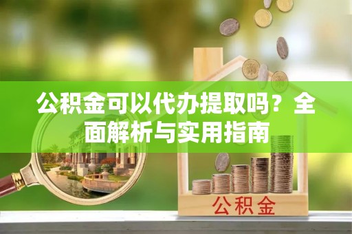 徐闻公积金可以代办提取吗？全面解析与实用指南