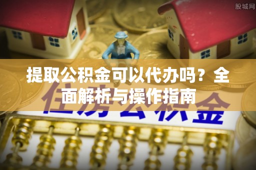 徐闻提取公积金可以代办吗？全面解析与操作指南