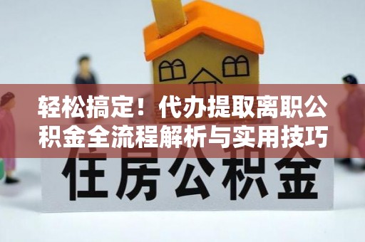 徐闻轻松搞定！代办提取离职公积金全流程解析与实用技巧