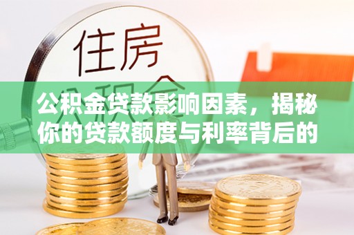 徐闻公积金贷款影响因素，揭秘你的贷款额度与利率背后的秘密