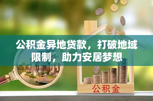 徐闻公积金异地贷款，打破地域限制，助力安居梦想