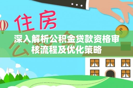 徐闻深入解析公积金贷款资格审核流程及优化策略