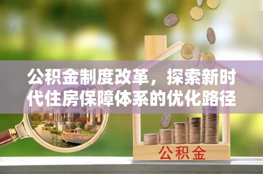 徐闻公积金制度改革，探索新时代住房保障体系的优化路径