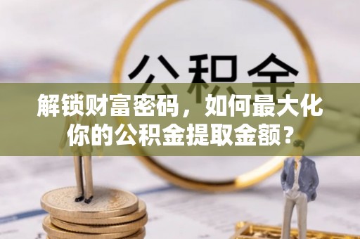 徐闻解锁财富密码，如何最大化你的公积金提取金额？