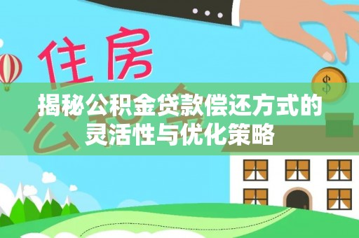 徐闻揭秘公积金贷款偿还方式的灵活性与优化策略