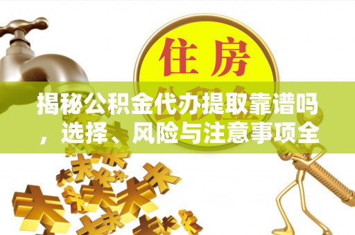 徐闻揭秘公积金代办提取靠谱吗，选择、风险与注意事项全解析