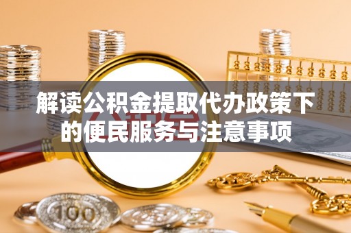徐闻解读公积金提取代办政策下的便民服务与注意事项