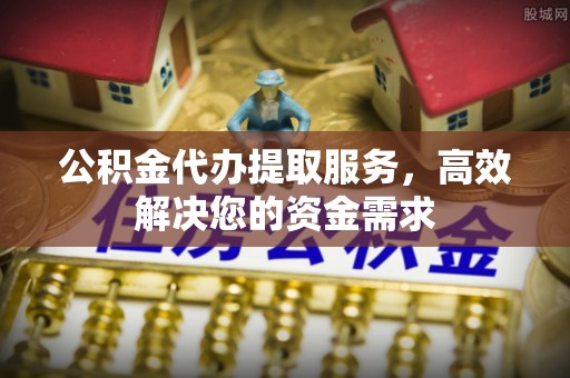 徐闻公积金代办提取服务，高效解决您的资金需求