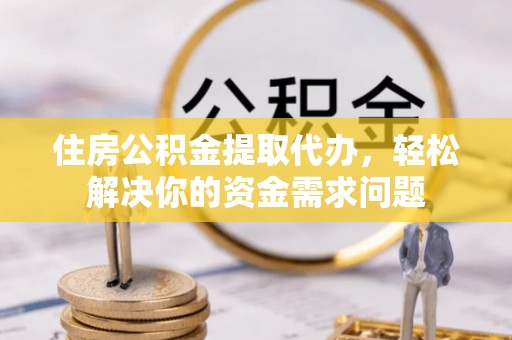 徐闻住房公积金提取代办，轻松解决你的资金需求问题