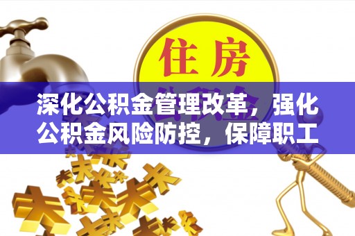 徐闻深化公积金管理改革，强化公积金风险防控，保障职工权益