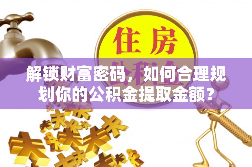 徐闻解锁财富密码，如何合理规划你的公积金提取金额？
