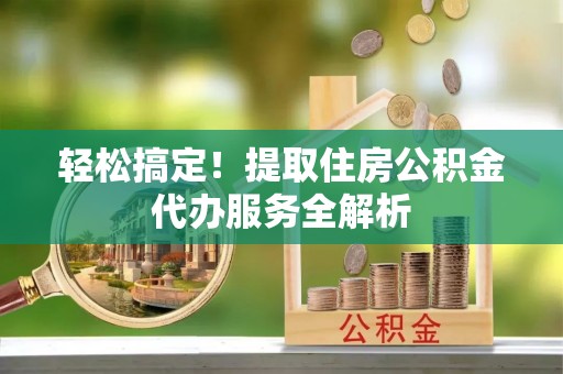 徐闻轻松搞定！提取住房公积金代办服务全解析