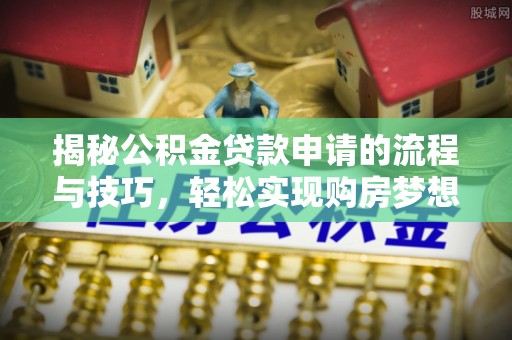 徐闻揭秘公积金贷款申请的流程与技巧，轻松实现购房梦想