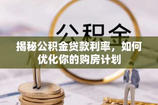 徐闻揭秘公积金贷款利率，如何优化你的购房计划