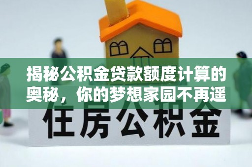 徐闻揭秘公积金贷款额度计算的奥秘，你的梦想家园不再遥不可及