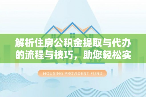 徐闻解析住房公积金提取与代办的流程与技巧，助您轻松实现资金流动