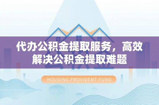 徐闻代办公积金提取服务，高效解决公积金提取难题