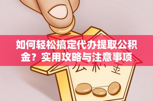 徐闻如何轻松搞定代办提取公积金？实用攻略与注意事项