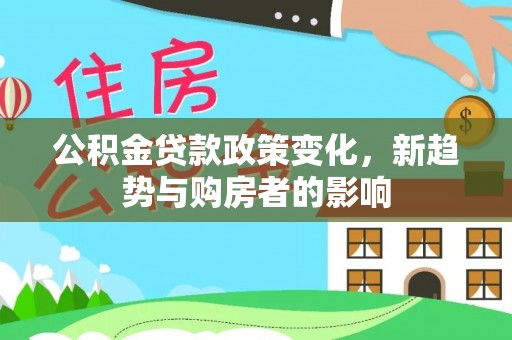 徐闻公积金贷款政策变化，新趋势与购房者的影响