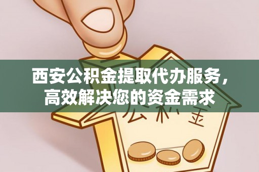 徐闻西安公积金提取代办服务，高效解决您的资金需求