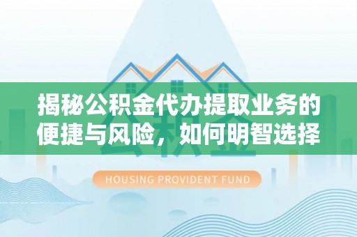 徐闻揭秘公积金代办提取业务的便捷与风险，如何明智选择？