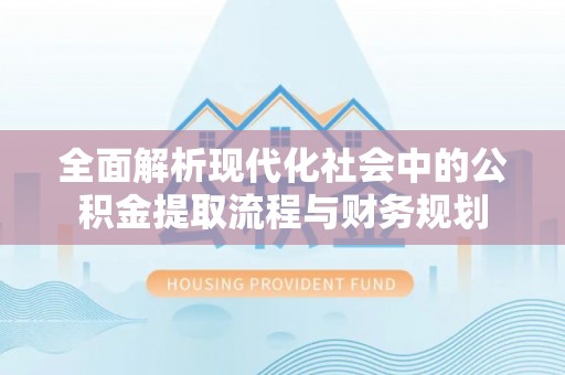 徐闻全面解析现代化社会中的公积金提取流程与财务规划