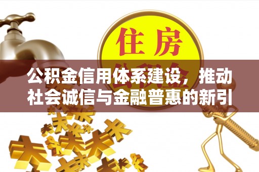 徐闻公积金信用体系建设，推动社会诚信与金融普惠的新引擎