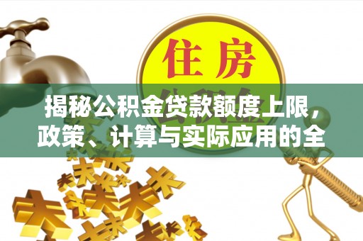 徐闻揭秘公积金贷款额度上限，政策、计算与实际应用的全面解析
