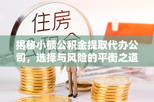 徐闻揭秘小额公积金提取代办公司，选择与风险的平衡之道