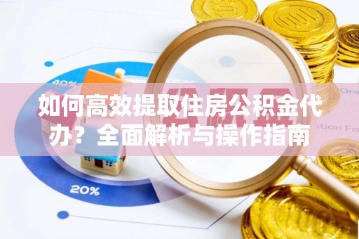 徐闻如何高效提取住房公积金代办？全面解析与操作指南