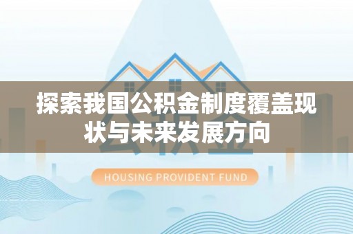 徐闻探索我国公积金制度覆盖现状与未来发展方向