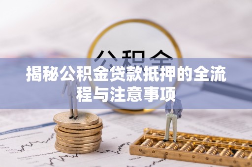徐闻揭秘公积金贷款抵押的全流程与注意事项