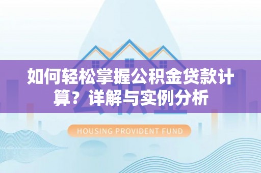 徐闻如何轻松掌握公积金贷款计算？详解与实例分析