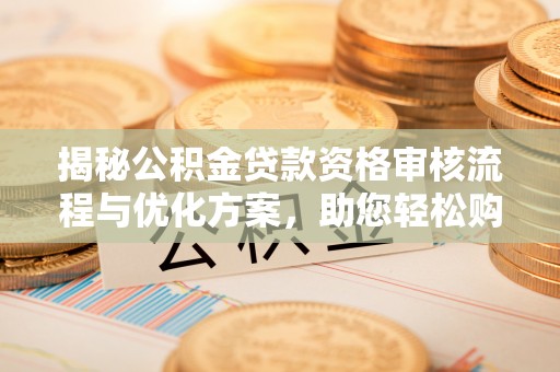 徐闻揭秘公积金贷款资格审核流程与优化方案，助您轻松购房