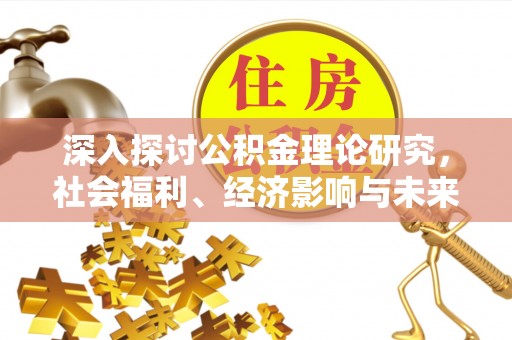 徐闻深入探讨公积金理论研究，社会福利、经济影响与未来展望